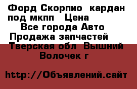 Форд Скорпио2 кардан под мкпп › Цена ­ 4 000 - Все города Авто » Продажа запчастей   . Тверская обл.,Вышний Волочек г.